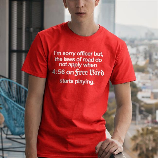 I'm Sorry Officer But The Laws Of Road Do Not Apply When 4:56 On Free Bird Starts Playing Long Sleeve Tee Shirt