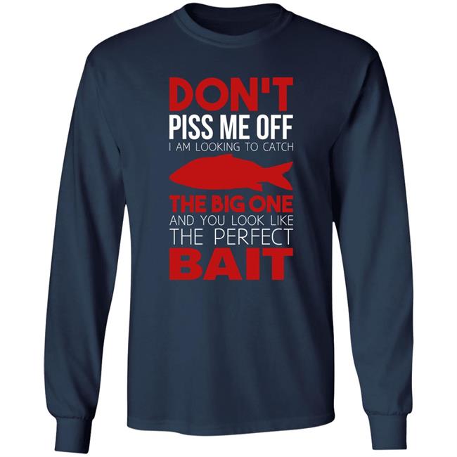 Don't Piss Me Off I'm Looking To Catch The Big One And You Look Like The Perfect Bait Shirt Don't Piss Me Off I'm Looking To Catch The Big One And You Look Like The Perfect Bait Shirt