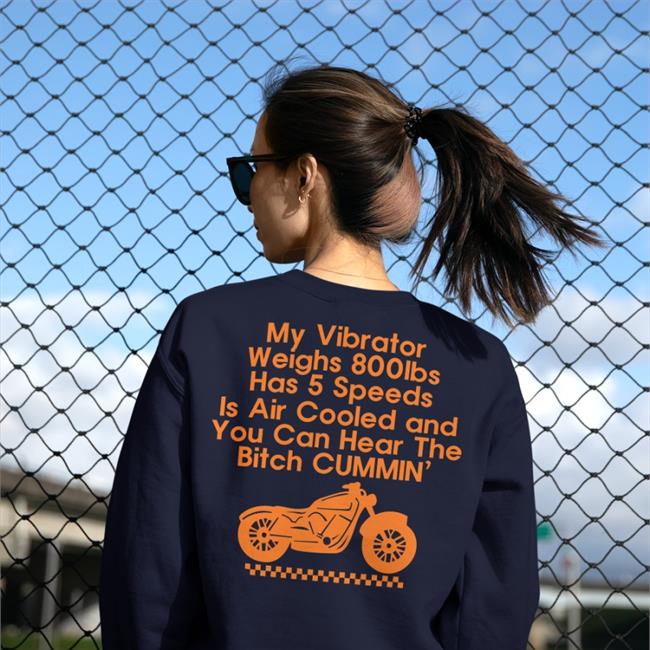 Shirts That Go Hard My Vibrator Weighs 800Ibs Has 5 Speeds Is Air Cooled And You Can Hear The Bitch Cummin’ Long Sleeve T Shirt
