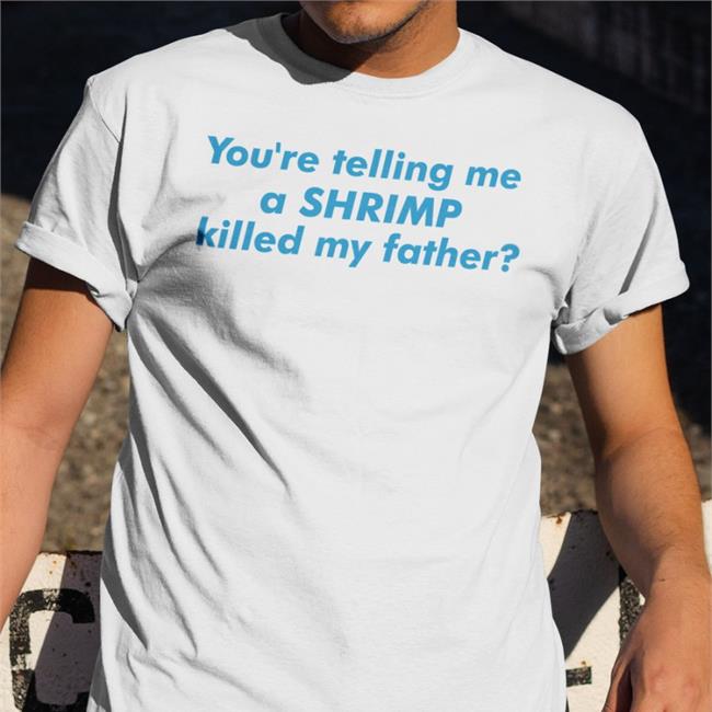 Good Shirts You're Telling Me A Shrimp Killed My Father Tee Shirt