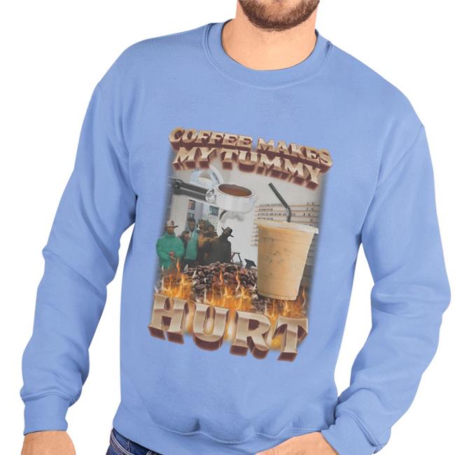 Coffee Makes My Tummy Hurt Tee Shirt Swag Stimulus