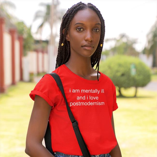 I Am Mentally Ill And I Love Postmodernism T Shirts Duckbldg I Am Mentally Ill And I Love Postmodernism Shirt