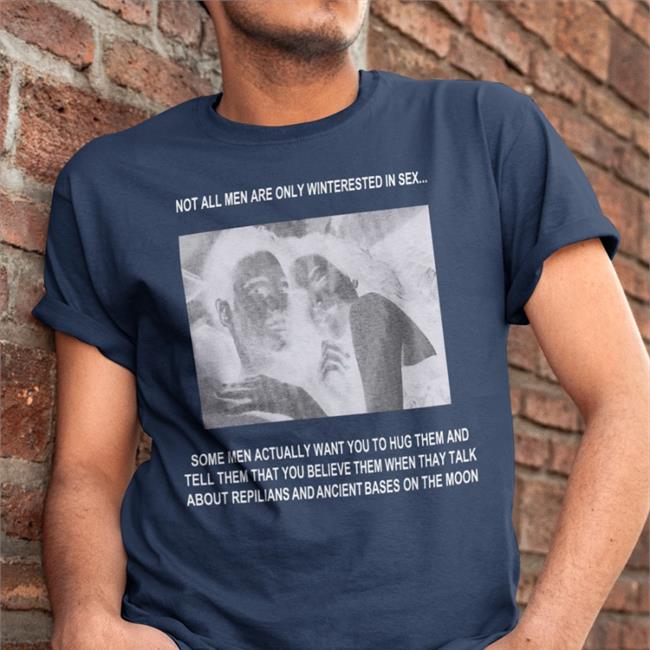 The Good Shirts Not All Men Are Only Interested In Sex Shirt