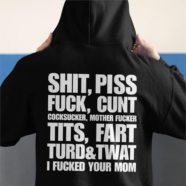 Shit Piss Fuck Cunt Cocksucker Mother Fucker Tits Fart Turd Twat I Fucked Your Mom Shirt