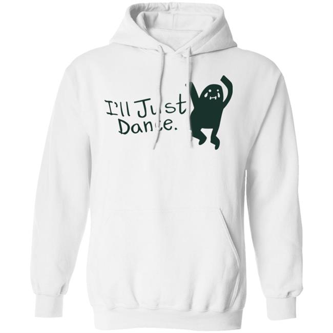 I'll Just Dance Shirt Hoodie Sweatshirt I'll Just Dance Shirt Hoodie Sweatshirt