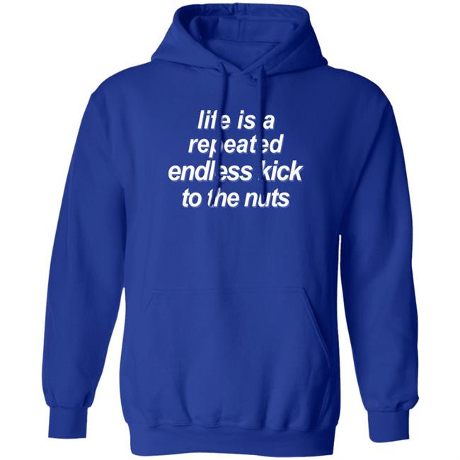 Shirts That Go Hard Life Is A Repeated Endless Kick To The Nuts Shirt Life Is A Repeated Endless Kick To The Nuts Shirt Shirts That Go Hard