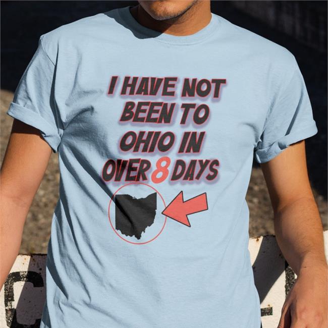 I Have Not Been To Ohio In Over 8 Days Shirt
