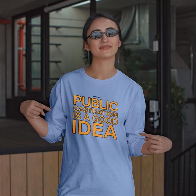 Shirts That Go Hard Public Castration Is A Good Idea T Shirt