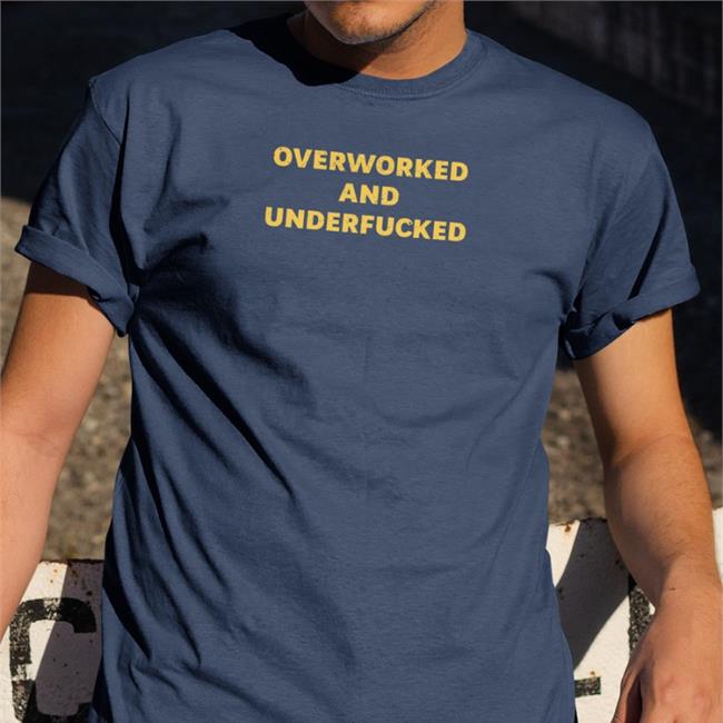 Shirts That Go Hard Overworked And Underfucked Shirt