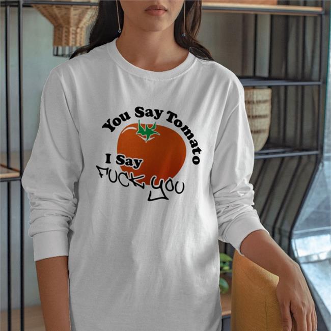 You Say Tomato I Say Fuck You New Shirts Weird Thrift Store Shirts