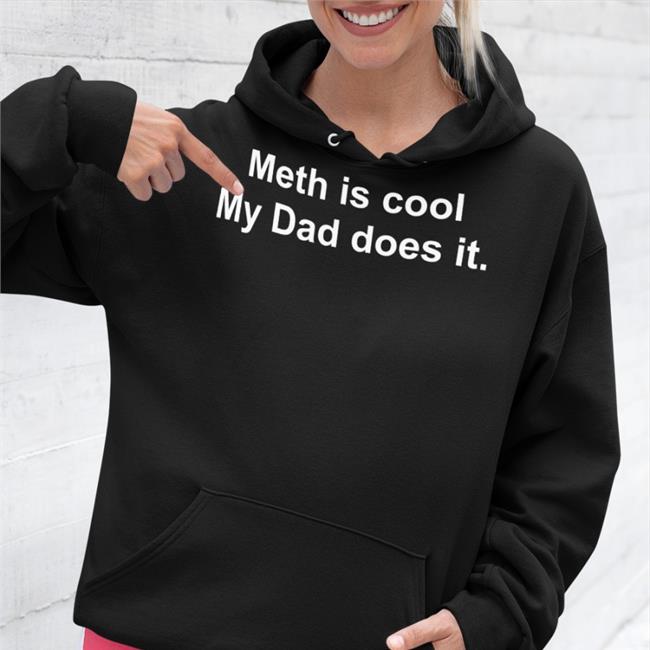 Shirts That Go Hard Meth Is Cool My Dad Does It Tee Shirts Shirtsthtgohard