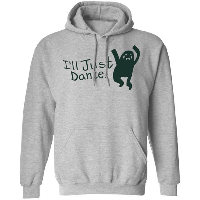 I'll Just Dance Shirt Hoodie Sweatshirt I'll Just Dance Shirt Hoodie Sweatshirt