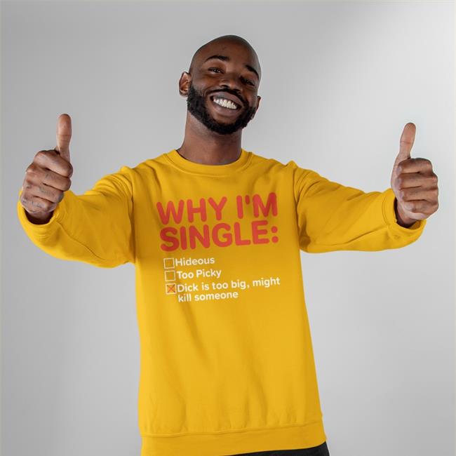 Shirts That Go Hard Why I'm Single Hideous Too Picky Dick Is Too Big Might Kill Someone T Shirts Shirtsthtgohard