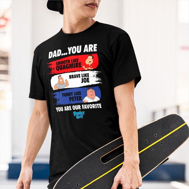 Dad You Are Smooth Like Quagmire Brave Like Joe Funny Like Peter You Are Our Favorite Shirt Family Guy Merch Puuuhhhroko