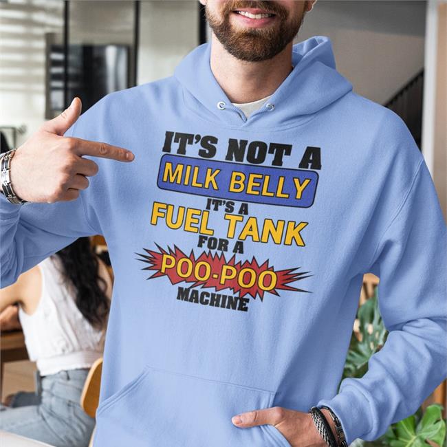 It's Not A Milk Belly It's A Fuel Tank For A Poo-Poo Machine Tee Shirts That Go Hard