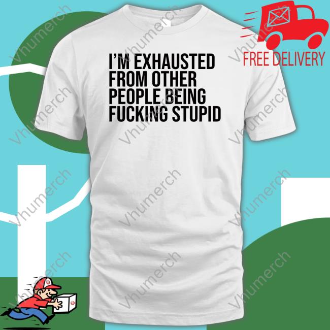 Lucyinthesky I'm Exhausted From Other People Being Fucking Stupid New Shirt