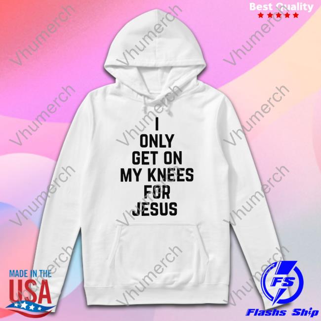 I Only Get On My Knees For Jesus New Shirt Leakerstv