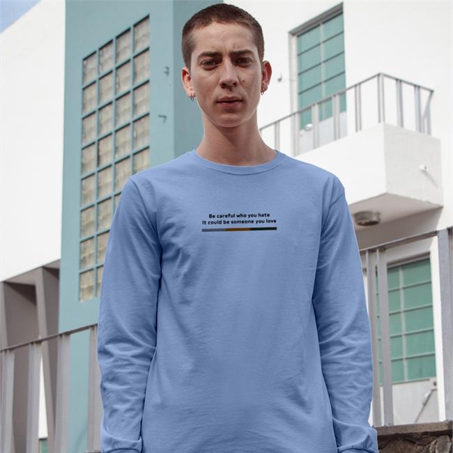 Be Careful Who You Hate It Could Be Someone You Love T-Shirt