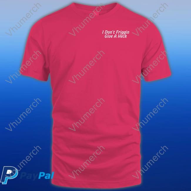 Shithead Steve Store I Don't Friggin Give A Heck Shirt