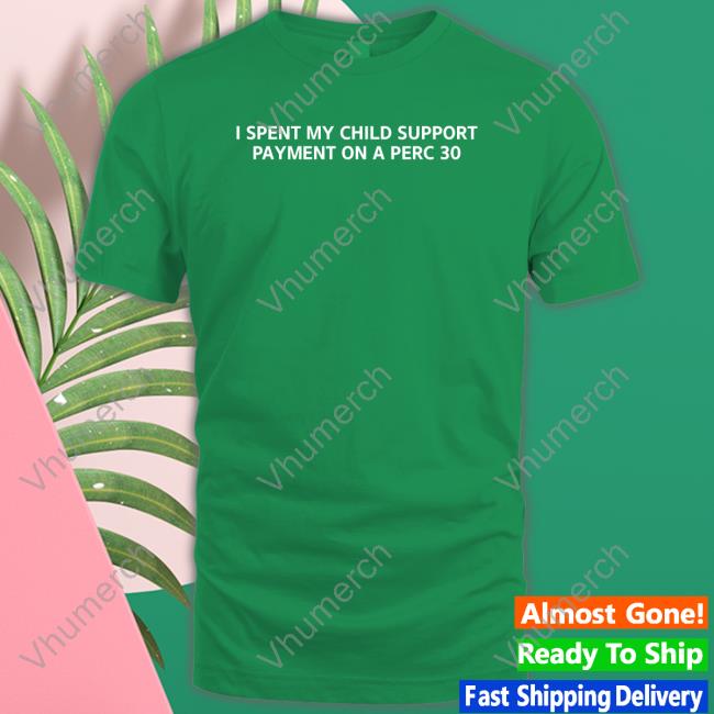 I Spent My Child Support Payment On A Perc 30 Shirt
