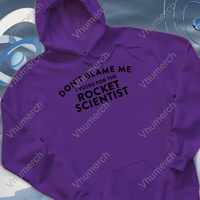 Don't Blame Me Voted For The Rocket Scientist Hoodie