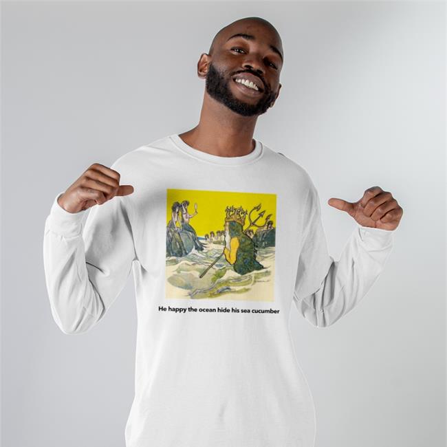 He Happy The Ocean Hide His Sea Cucumber Sweatshirt Poorly Translated Shirts Merch He Happy The Ocean Hide His Sea Cucumber T Shirts Poorly Translated Shirts Store