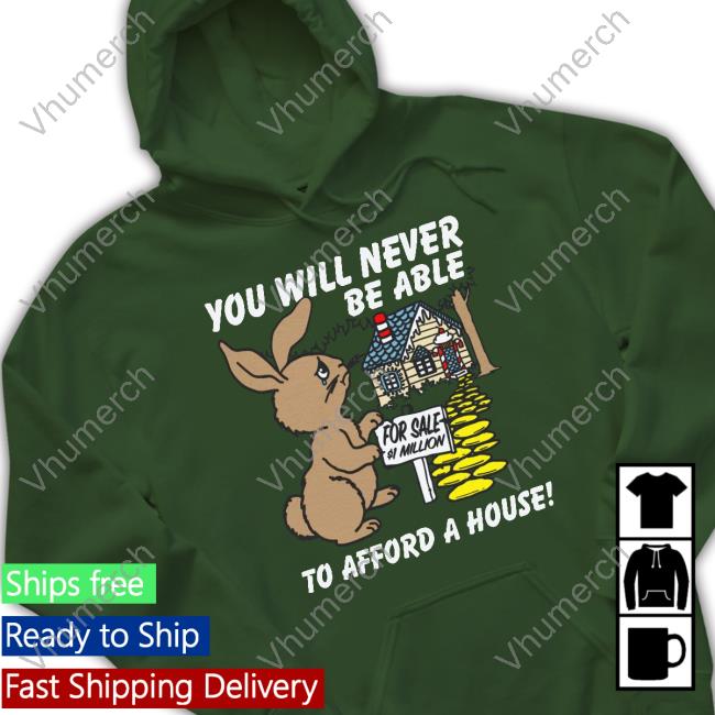 Shirts That Go Hard You Will Never Be Able To Afford A House T Shirts