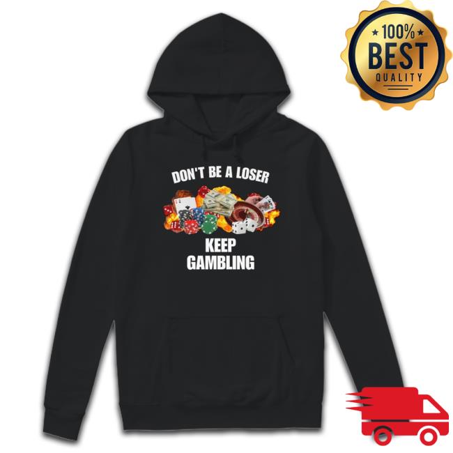 Don’T Be A Loser Keep Gambling shirt