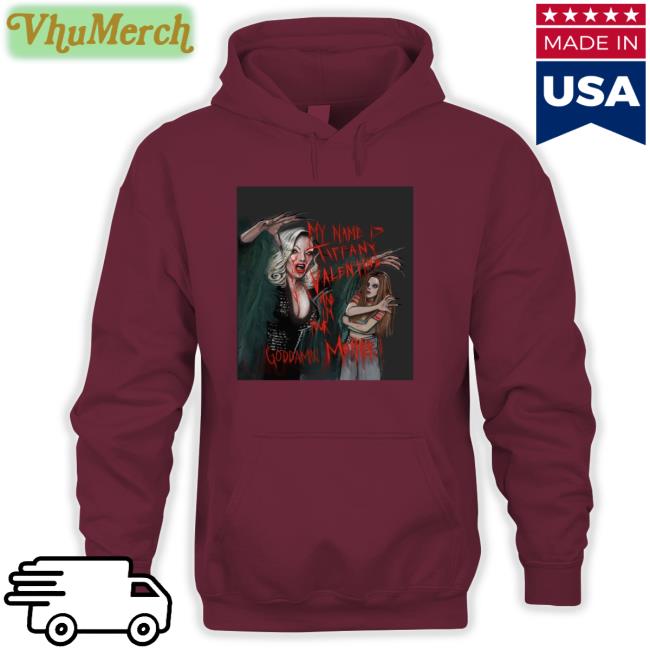 My Name Is Tiffany Valentine And Im Your Goddamn Mother Hoodie My Name Is Tiffany Valentine And Im Your Goddamn Mother Tee