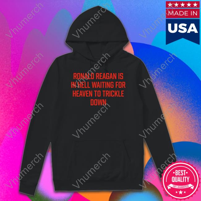 Ronald Reagan Is In Hell Waiting For Heaven To Trickle Down Hoodie Sweatshirt