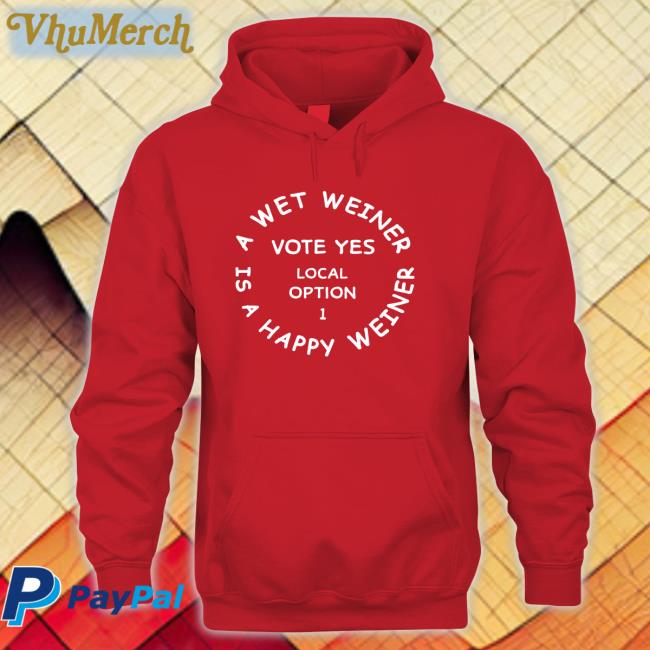 A Wet Weiner Is A Happy Weiner Vote Yes Local Option 1 Shirts A Wet Weiner Is A Happy Weiner Vote Yes Local Option 1 Hoodie Sweatshirt