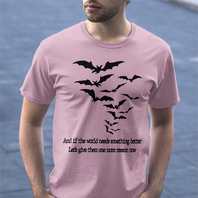 And If The World Needs Something Better Let's Give Them One More Reason Now Shirts