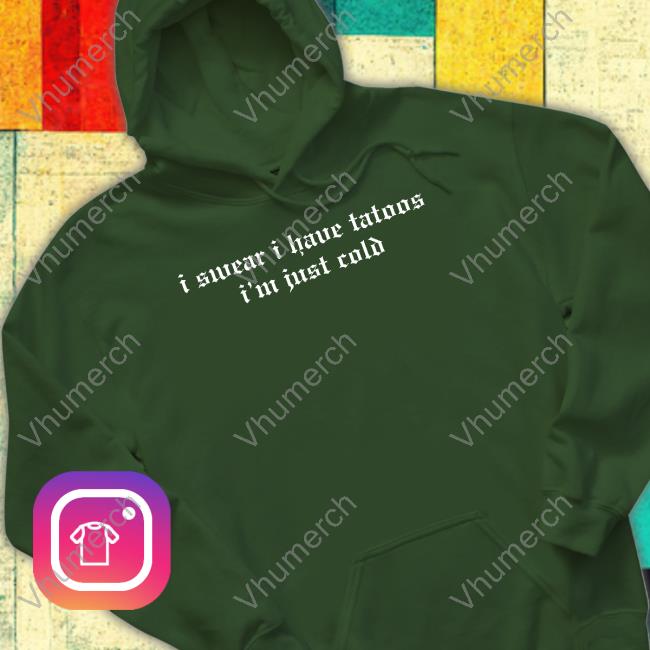 I Swear I Have Tattoos I'm Just Cold Hoodie