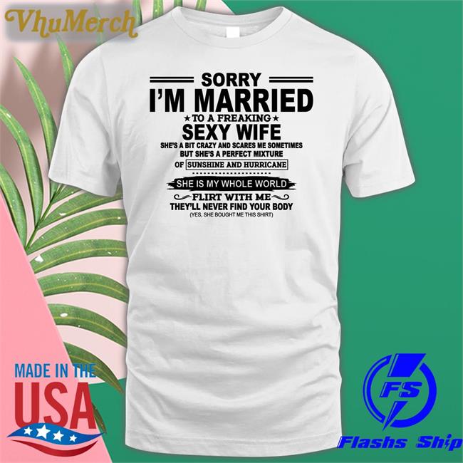 Shirts That Go Hard Sorry I'm Married To A Freaking Sexy Wife T Shirts