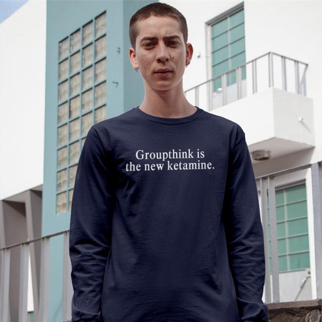 Groupthink Is The New Ketamine Tees