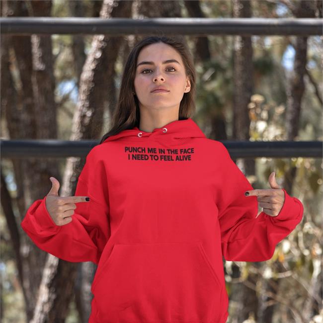 Punch Me In The Face I Need To Feel Alive T Shirt Shirts That Go Hard