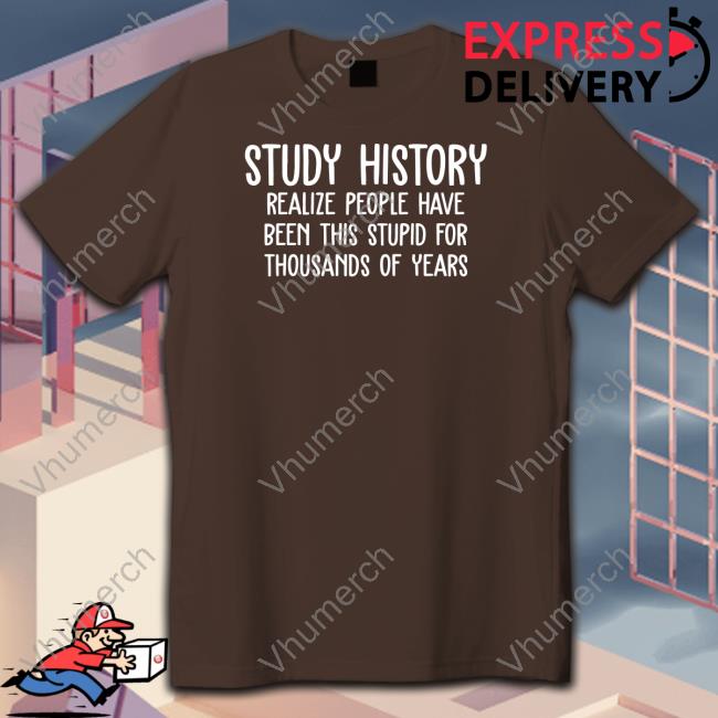 Study History Realize People Have Been This Stupid For Thousands Of Years Hoodie