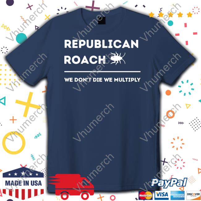Thepatriotsmarket Store Republican Roach We Don't Die We Multiply Hoodie Thepatriotsmarket Store Republican Roach We Don't Die We Multiply Shirts