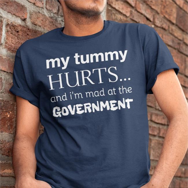My Tummy Hurts Shirt My Tummy Hurts And I'm Mad At The Government Tee Shirt