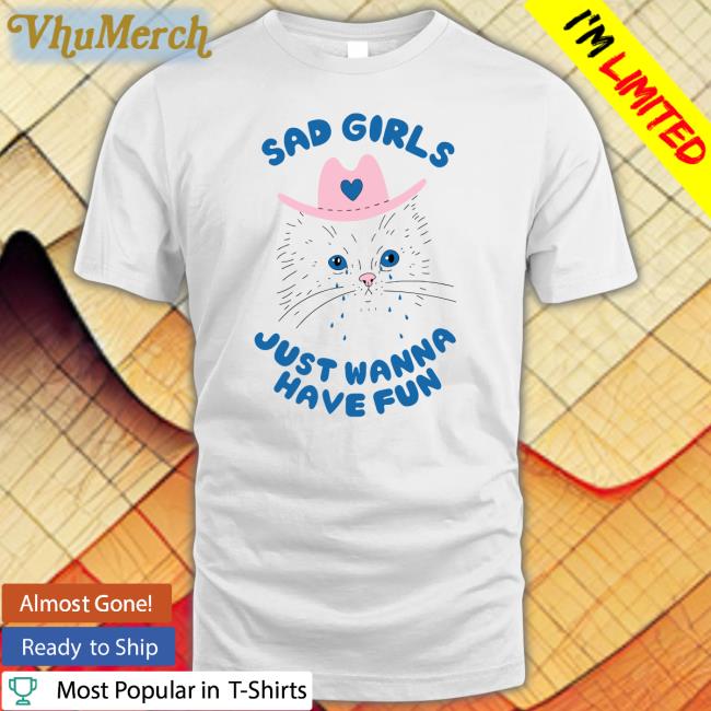 Sad Girls Just Wanna Have Fun T Shirt Wicked