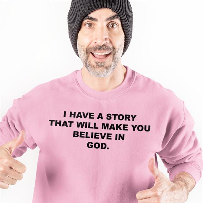 I Have A Story That Will Make You Believe In God Sweatshirt