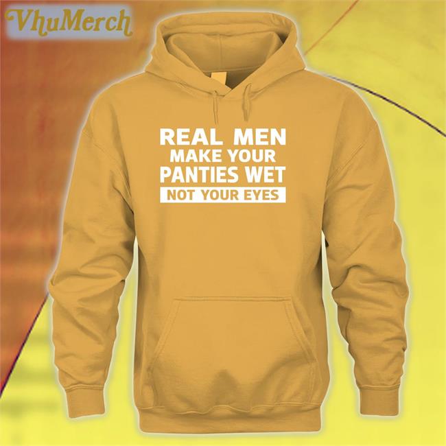 Real Men Make Your Panties Wet Not Your Eyes Long Sleeve T Shirt Real Men Make Your Panties Wet Not Your Eyes Shirt Shirts That Go Hard