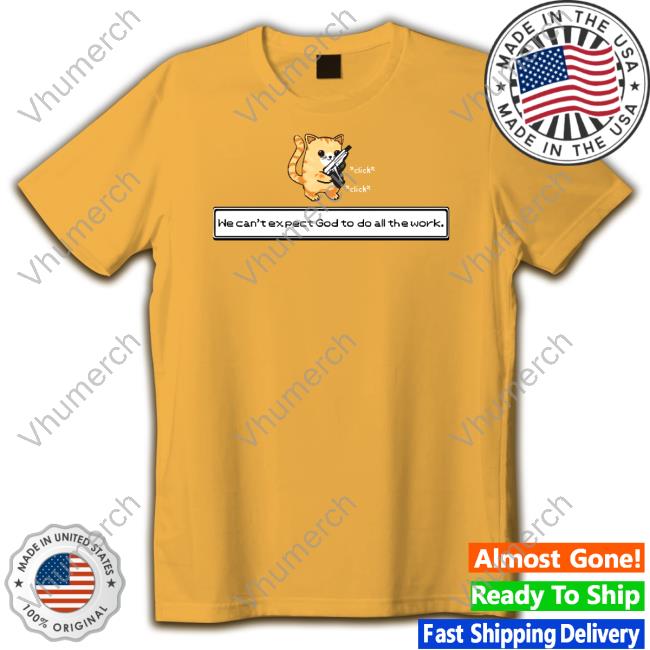 Squirt Click Click We Can't Expect God To Do All The Work Shirt