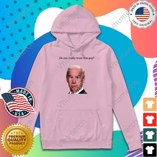 Official Joe Biden Do You Really Trust This Guy Shirt
