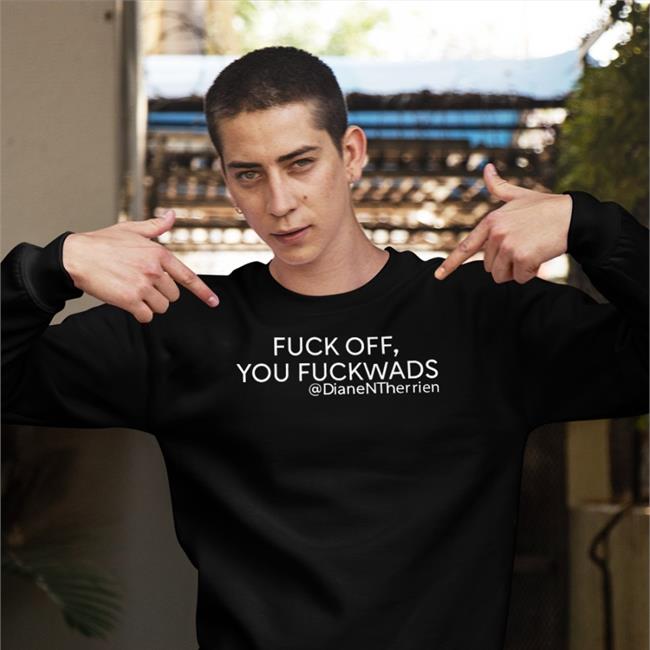 Fuck Off You Fuckwads Dianentherrien Sweatshirt Dean Blundell