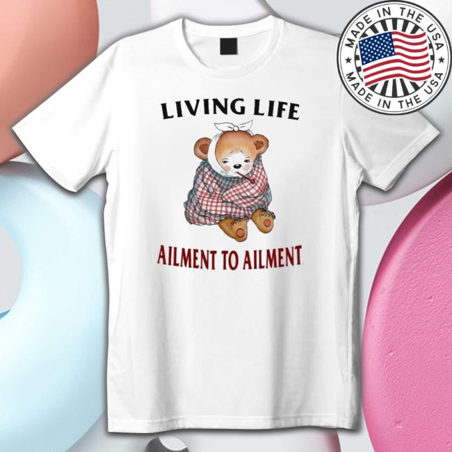 Official Living Life Ailment To Ailment shirt