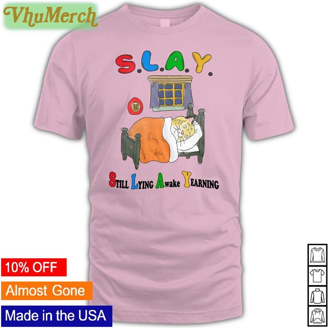 Slay Still Lying Awake Yearning Shirts Slay Still Lying Awake Yearning Tees