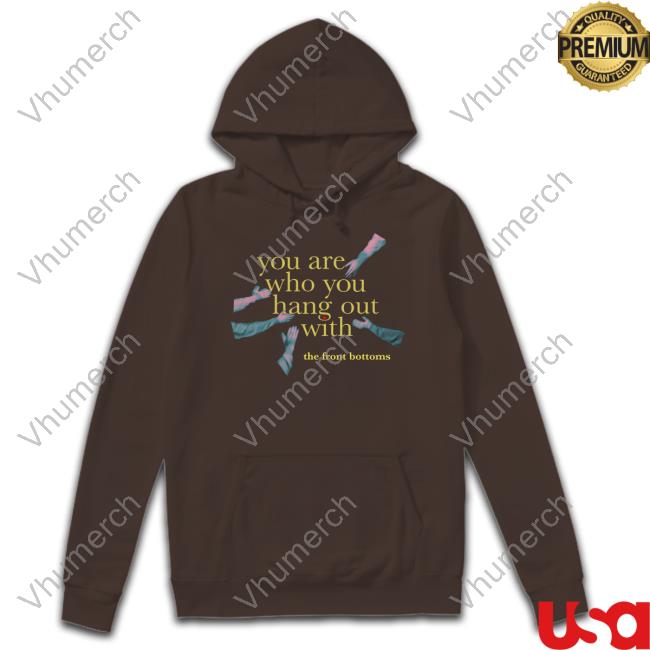 You Are Who You Hang Out With The Front Bottoms Tee Shirt Thefrontbottoms You Are Who You Hang Out With The Front Bottoms Tee