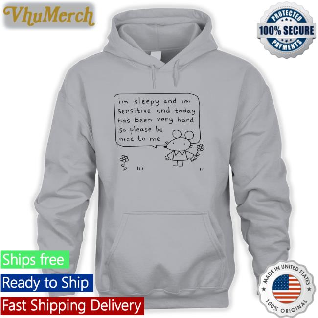 Im Sleepy And Im Sensitive And Today Has Been Very Hard So Please Be Nice To Me Hoodie Stinkykatie Im Sleepy And Im Sensitive And Today Has Been Very Hard So Please Be Nice To Me Shirt Stinkykatie