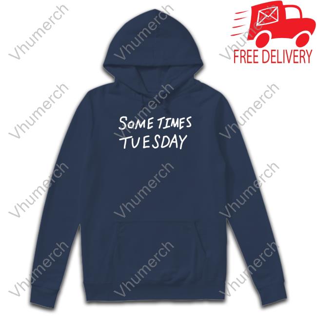 Some Times Tuesday Sweatshirt Official Some Times Tuesday Hoodie